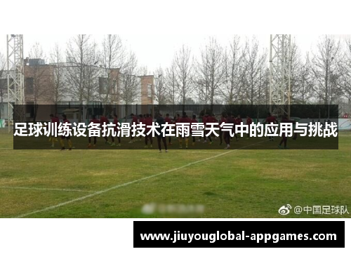足球训练设备抗滑技术在雨雪天气中的应用与挑战